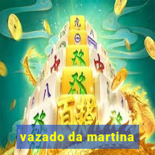 vazado da martina